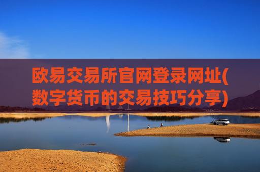 欧易交易所官网登录网址(数字货币的交易技巧分享)