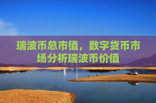 瑞波币总市值，数字货币市场分析瑞波币价值
