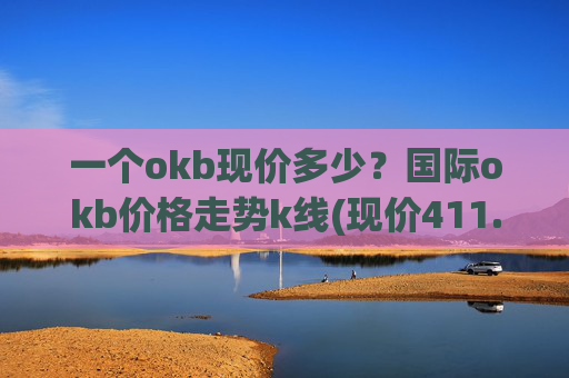 一个okb现价多少？国际okb价格走势k线(现价411.675元)