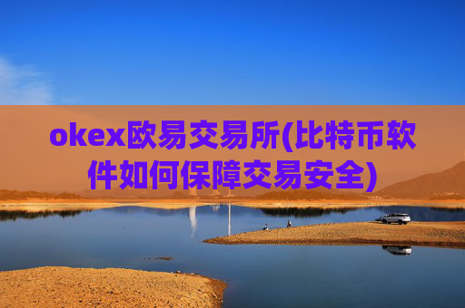 okex欧易交易所(比特币软件如何保障交易安全)