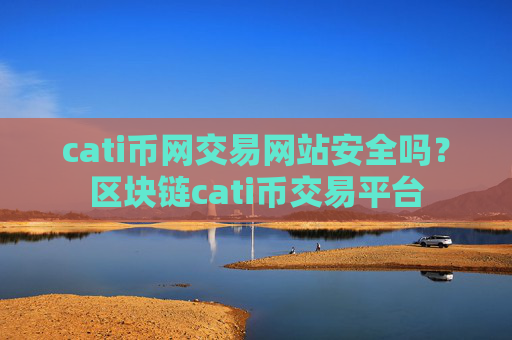 cati币网交易网站安全吗？区块链cati币交易平台