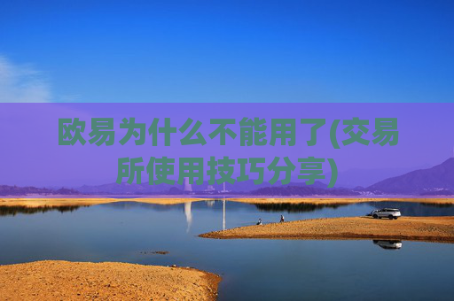 欧易为什么不能用了(交易所使用技巧分享)
