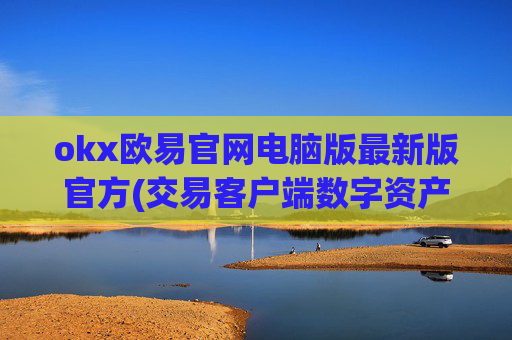 okx欧易官网电脑版最新版官方(交易客户端数字资产实时跟踪)