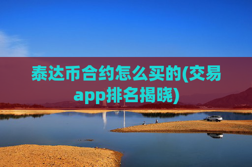 泰达币合约怎么买的(交易app排名揭晓)