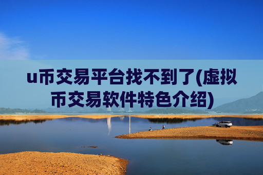 u币交易平台找不到了(虚拟币交易软件特色介绍)