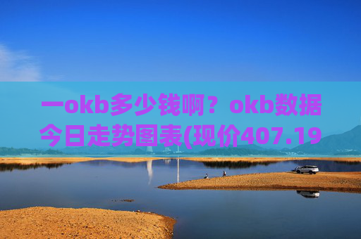 一okb多少钱啊?okb数据今日走势图表(现价407.192元)