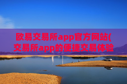 欧易交易所app官方网站(交易所app的便捷交易体验)