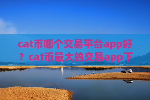 cat币哪个交易平台app好？cat币最大的交易app下载