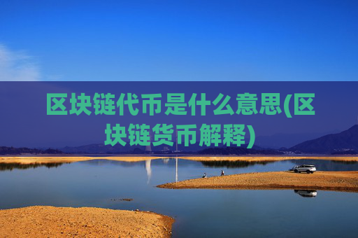 区块链代币是什么意思(区块链货币解释)