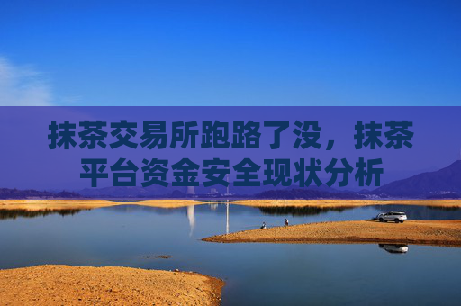 抹茶交易所跑路了没，抹茶平台资金安全现状分析
