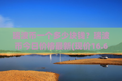 瑞波币一个多少块钱？瑞波币今日价格最新(现价16.6202元)