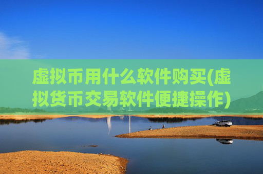 虚拟币用什么软件购买(虚拟货币交易软件便捷操作)