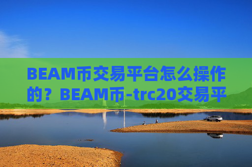 BEAM币交易平台怎么操作的？BEAM币-trc20交易平台