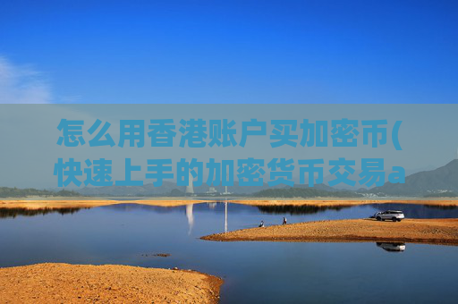 怎么用香港账户买加密币(快速上手的加密货币交易app)