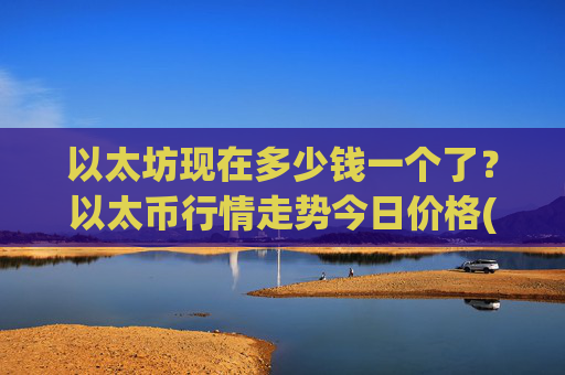 以太坊现在多少钱一个了？以太币行情走势今日价格(现价27521.64元)