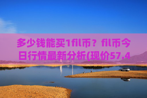 多少钱能买1fil币？fil币今日行情最新分析(现价57.4055元)