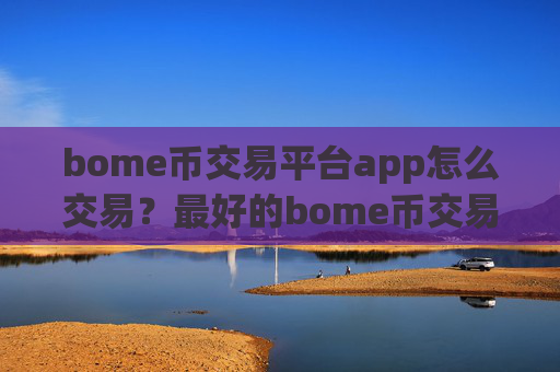 bome币交易平台app怎么交易？最好的bome币交易软件