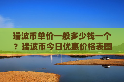 瑞波币单价一般多少钱一个？瑞波币今日优惠价格表图片(现价16.8095元)