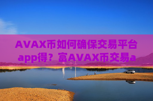 AVAX币如何确保交易平台app得？富AVAX币交易app