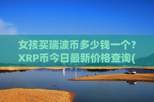 女孩买瑞波币多少钱一个？XRP币今日最新价格查询(现价16.5788元)