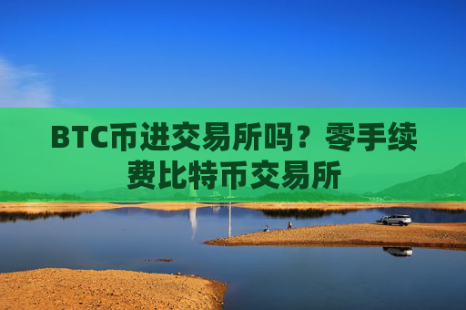BTC币进交易所吗？零手续费比特币交易所