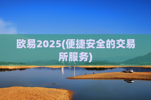 欧易2025(便捷安全的交易所服务)