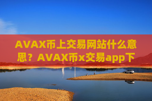 AVAX币上交易网站什么意思？AVAX币x交易app下载