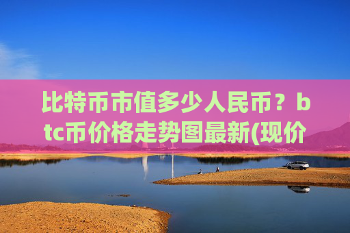 比特币市值多少人民币？btc币价格走势图最新(现价699291.55元)