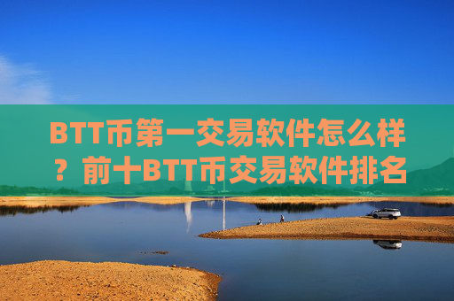 BTT币第一交易软件怎么样？前十BTT币交易软件排名榜