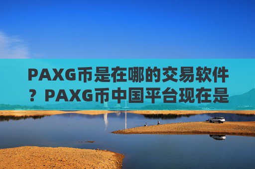 PAXG币是在哪的交易软件?PAXG币中国平台现在是哪个交易平台