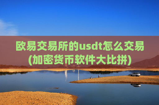 欧易交易所的usdt怎么交易(加密货币软件大比拼)
