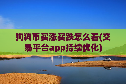 狗狗币买涨买跌怎么看(交易平台app持续优化)
