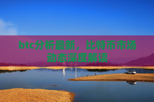 btc分析最新,比特币市场动态深度解读