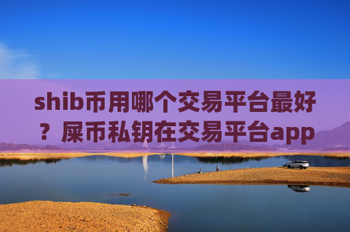 shib币用哪个交易平台最好？屎币私钥在交易平台app被盗