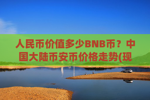 人民币价值多少BNB币？中国大陆币安币价格走势(现价5191.31元)