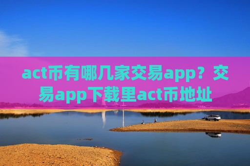 act币有哪几家交易app？交易app下载里act币地址