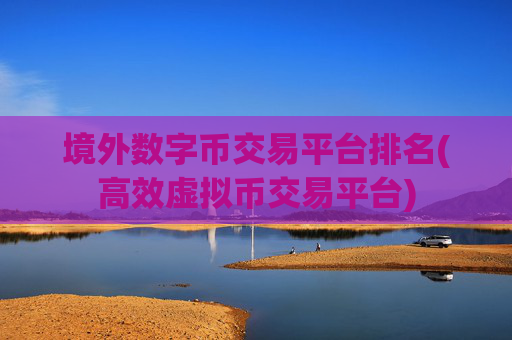 境外数字币交易平台排名(高效虚拟币交易平台)