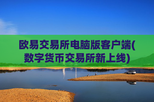 欧易交易所电脑版客户端(数字货币交易所新上线)