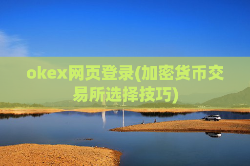 okex网页登录(加密货币交易所选择技巧)