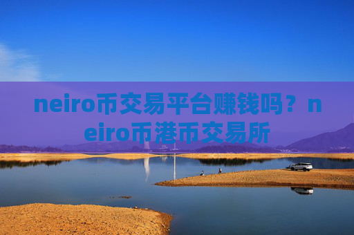 neiro币交易平台赚钱吗？neiro币港币交易所