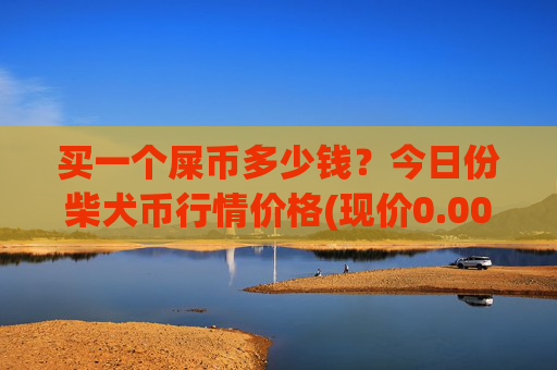 买一个屎币多少钱？今日份柴犬币行情价格(现价0.00015836元)