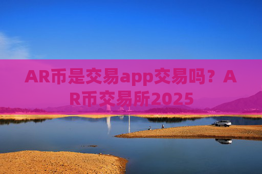 AR币是交易app交易吗？AR币交易所2025