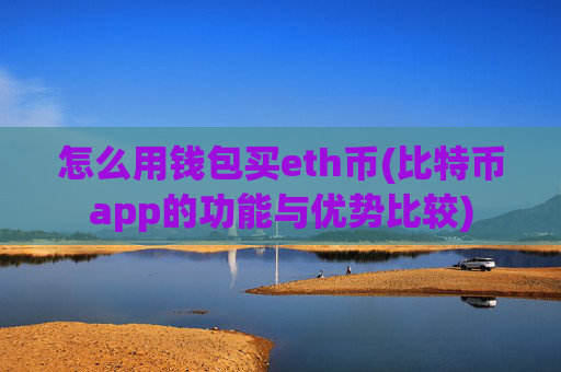怎么用钱包买eth币(比特币app的功能与优势比较)