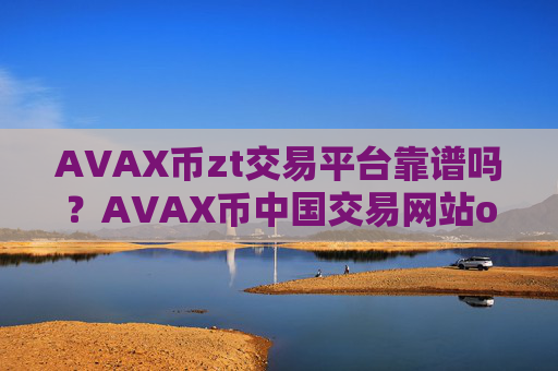 AVAX币zt交易平台靠谱吗？AVAX币中国交易网站okcoin