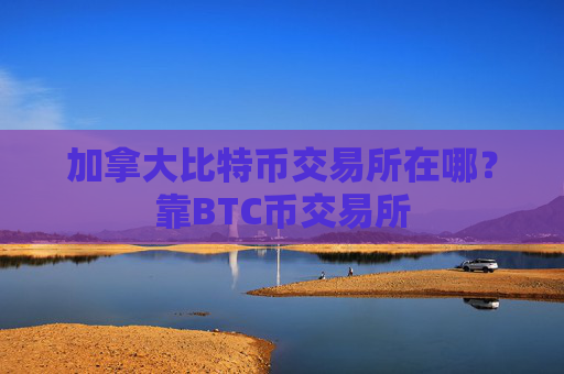 加拿大比特币交易所在哪？靠BTC币交易所