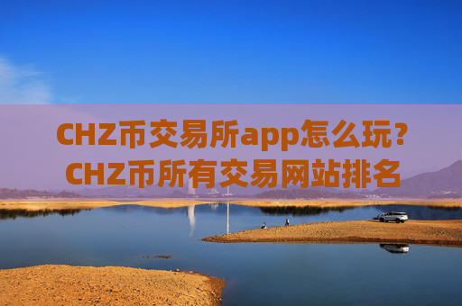 CHZ币交易所app怎么玩？CHZ币所有交易网站排名