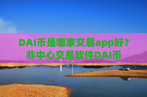 DAI币是哪家交易app好？非中心交易软件DAI币