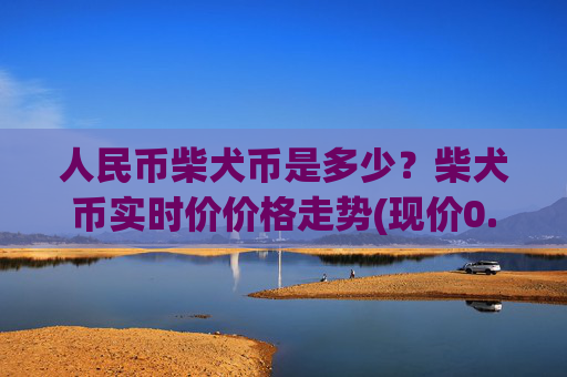 人民币柴犬币是多少？柴犬币实时价价格走势(现价0.00022507元)
