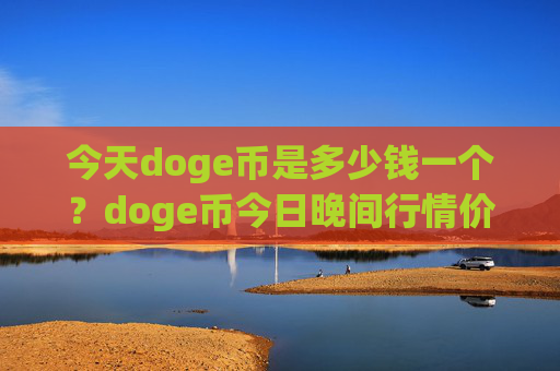 今天doge币是多少钱一个？doge币今日晚间行情价格(现价3.1391元)