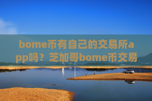 bome币有自己的交易所app吗？芝加哥bome币交易软件下载